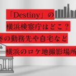 「Destiny(デスティニー)」の横浜検察庁はどこ？奏の勤務先など横浜のロケ地撮影場所！