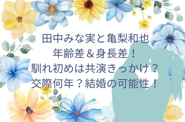 田中みな実と亀梨和也との年齢差＆身長差！馴れ初めは共演がきっかけ？結婚の可能性！