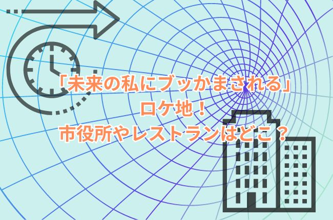 「未来の私にブッかまされる」のロケ地！市役所やレストランはどこ？