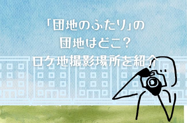 「団地のふたり」の団地はどこ？ロケ地撮影場所を紹介