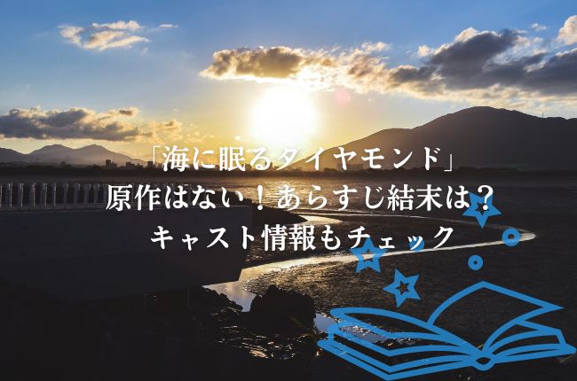 「海に眠るダイヤモンド」に原作はない！あらすじ結末は？キャスト情報もチェック