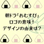 朝ドラ「おむすび」のロゴの意味！デザインの由来は？