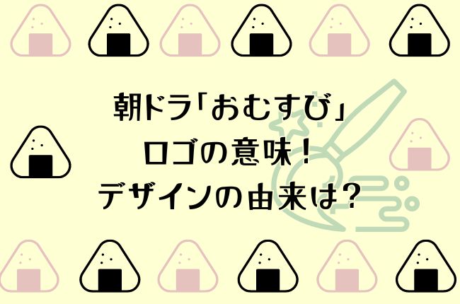 朝ドラ「おむすび」のロゴの意味！デザインの由来は？