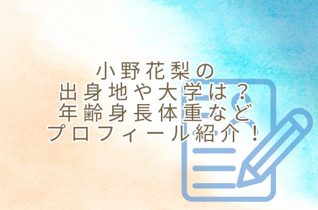 小野花梨の出身地や高校や大学は？年齢身長体重などプロフィール紹介！