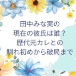 田中みな実の現在の彼氏は誰？歴代元カレとの馴れ初めから破局まで！