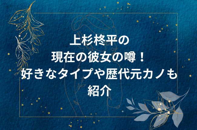 上杉柊平の現在の彼女の噂！好きなタイプや歴代元カノも紹介