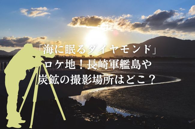 「海に眠るダイヤモンド」ロケ地！長崎軍艦島や炭鉱の撮影場所はどこ？