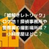 「嘘解きレトリック」のロケ地！探偵事務所や警察署の撮影場所は？小料理屋はどこ？