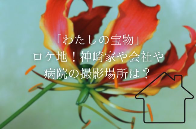 「わたしの宝物」のロケ地！神崎家や会社や病院の撮影場所は？