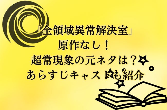 「全領域異常解決室」は原作なし！超常現象の元ネタは？あらすじキャストも紹介