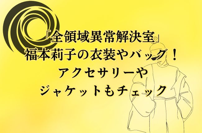 「全領域異常解決室」福本莉子の衣装やバッグ！アクセサリーやジャケットもチェック