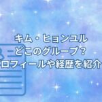 キム・ヒョンユルはどこのグループ？プロフィールや経歴を紹介！