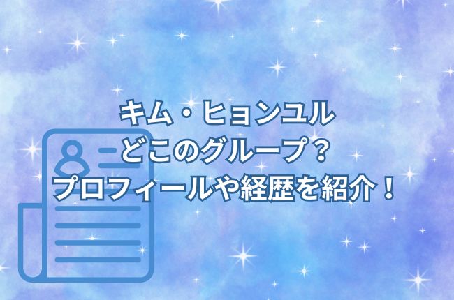 キム・ヒョンユルはどこのグループ？プロフィールや経歴を紹介！