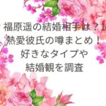 福原遥の結婚＆熱愛相手や好きなタイプ