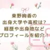 東野絢香の出身大学や高校は？経歴や出身地などプロフィールを紹介！