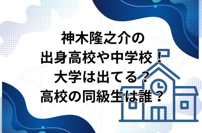 神木隆之介の出身高校や中学校！大学は出てる？高校の同級生は誰？