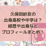 久保田紗友の出身高校や中学は？経歴や出身などプロフィールまとめ！