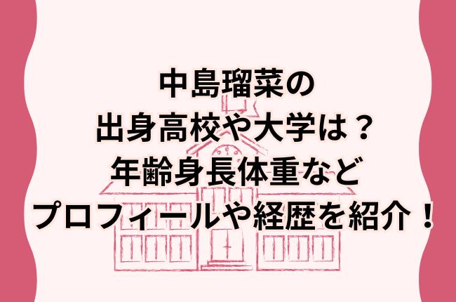 中島瑠菜の出身高校や大学は？家族は？年齢身長体重などプロフィール紹介！