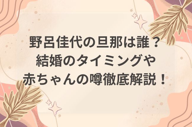 野呂佳代の旦那は誰？結婚や赤ちゃんの噂を徹底解説！