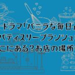 ドラマ「バニラな毎日」のパティスリーブランシュはどこにある？お店は実在？