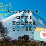 ドラマ「ホットスポット」のロケ地！富士山麓の街はどこで撮影？