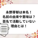 永野芽郁は本名！名前の由来は？芸名で活動していない理由とは？