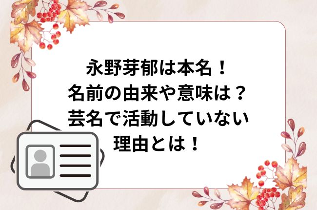 永野芽郁は本名！名前の由来は？芸名で活動していない理由とは？