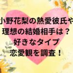 小野花梨の熱愛彼氏や理想の結婚相手は？好きなタイプや恋愛観を調査！