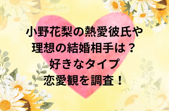 小野花梨の熱愛彼氏や理想の結婚相手は？好きなタイプや恋愛観を調査！