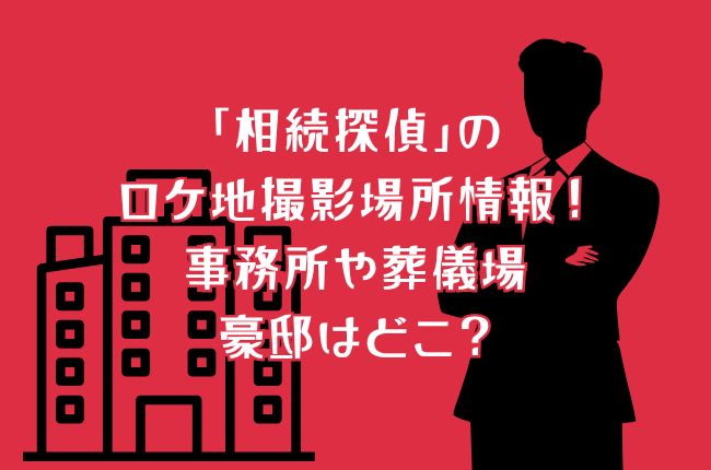 「相続探偵」のロケ地撮影場所情報！事務所や葬儀場や豪邸はどこ？