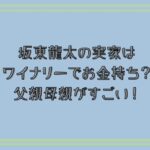 坂東龍太の実家はワイナリーでお金持ち？父親母親がすごい！