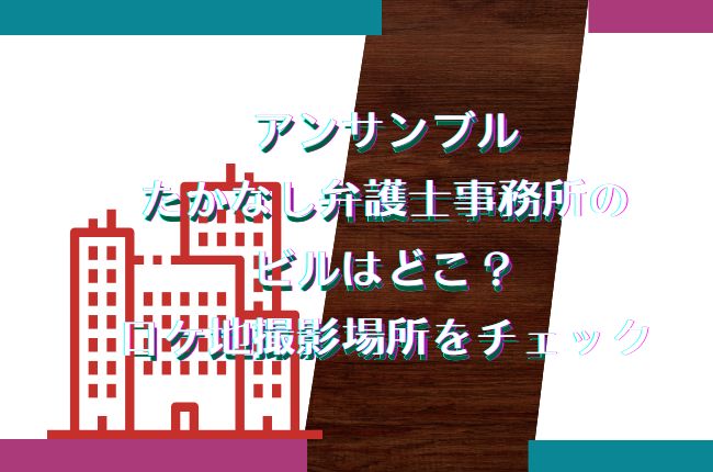 アンサンブルのたかなし弁護士事務所のビルはどこ？ロケ地撮影場所をチェック