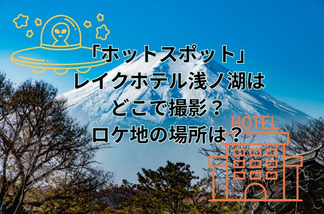 ドラマ「ホットスポット」のレイクホテル浅ノ湖はどこで撮影？ロケ地の場所は？