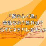 「風のふく島」は実話なの？原作は？あらすじネタバレをチェック