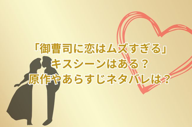 「御曹司に恋はムズすぎる」にキスシーンはある？原作やあらすじネタバレは？