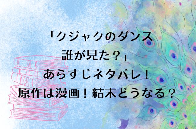 ドラマ「クジャクのダンス誰が見た？」のあらすじネタバレ！原作は漫画！結末どうなる？