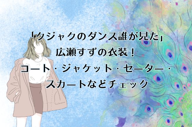 「クジャクのダンス誰が見た」広瀬すずの衣装！コート・ジャケット・セーター・スカートなどチェック