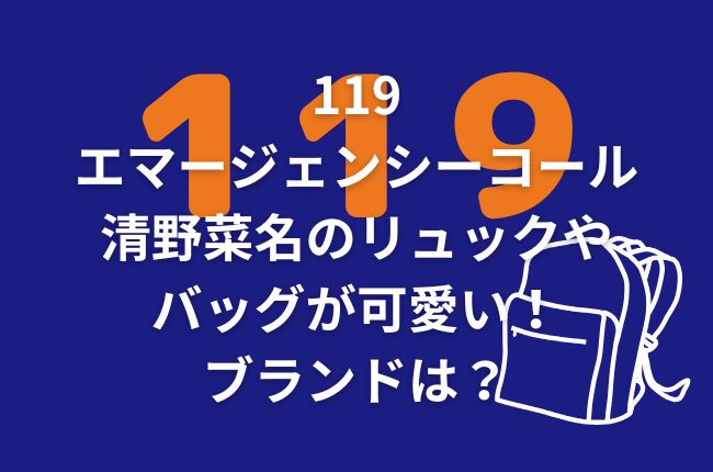 119エマージェンシーコールの清野菜名のリュックやバッグが可愛い！ブランドは？どこで買える？