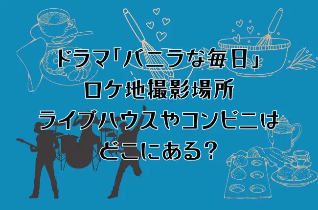 ドラマ「バニラな毎日」のロケ地撮影場所は？ライブハウスやコンビニはどこにある？