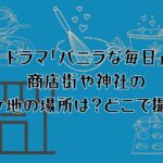 ドラマ「バニラな毎日」の商店街や神社のロケ地の場所は？どこで撮影？