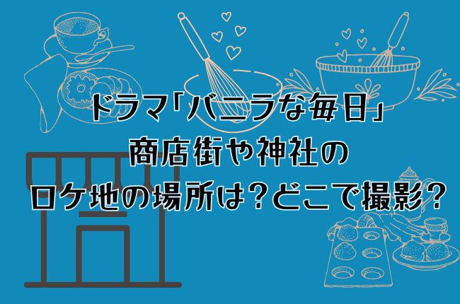 ドラマ「バニラな毎日」の商店街や神社のロケ地の場所は？どこで撮影？