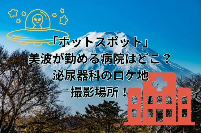 ドラマ「ホットスポット」で美波が勤める病院はどこ？泌尿器科のロケ地撮影場所！