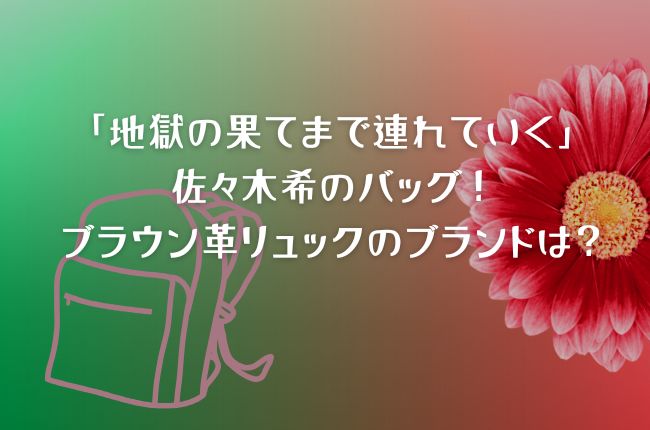 「地獄の果てまで連れていく」佐々木希のバッグ！ブラウン革リュックのブランドは？