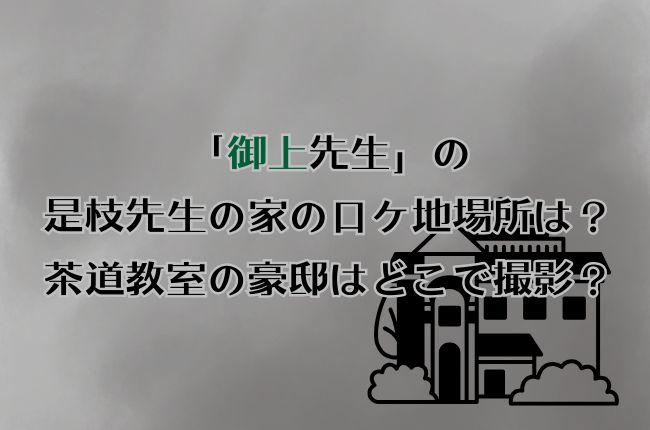 「御上先生」の是枝先生の家のロケ地場所は？茶道教室の豪邸はどこで撮影？