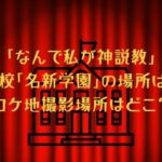 「なんで私が神説教」の名新学園の場所はどこ？高校のロケ地撮影場所は？