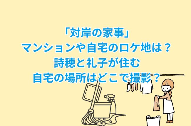 「対岸の家事」のマンションや自宅のロケ地は？詩穂と礼子が住む自宅の場所はどこで撮影？