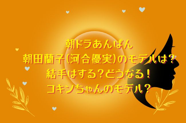 朝ドラあんぱんの朝田蘭子(河合優実)のモデルは？結婚は？