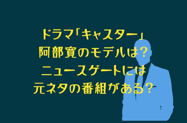 ドラマ「キャスター」の阿部寛（進藤）のモデルは？ニュースゲートの元ネタの番組は？