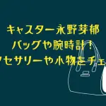 キャスター永野芽郁のバッグや腕時計！アクセサリーや小物をチェック