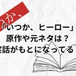 「いつか、ヒーロー」の原作や元ネタは？実話なの？